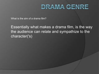 What is the aim of a drama film?
Essentially what makes a drama film, is the way
the audience can relate and sympathize to the
character('s)
 