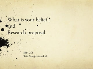 What is your belief ?
and
Research proposal
IBM 208
Win Singphatanakul
 