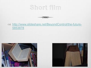 Short film http://www.slideshare.net/BeyondControl/the-future-5853878