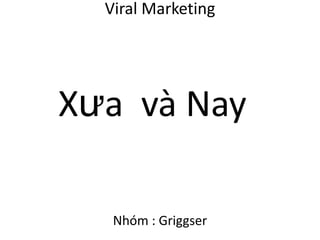 Viral Marketing  Xưavà Nay  Nhóm : Griggser 