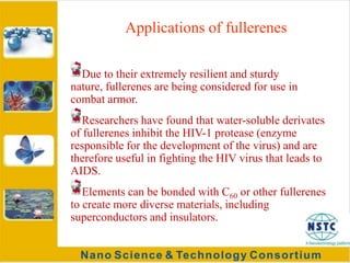 Fullerene cages are about 7-15 Å in diameter, and are one carbon atom thick.Properties of fullerenes (continued…)Quite stable from chemical and physical points of view (breaking the balls requires temperatures of about 1000 °C).