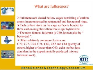 A Japanese physical organic chemist E. G. Osawa had perceived that carbon in the single layer closed cages structure would be aromatic and therefore stable, in early 1970.
