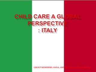 CHILD CARE a global perspective: ITALY GROUP MEMEBERS: ANNA, AMY, SHARMILA AND SHIREEN 