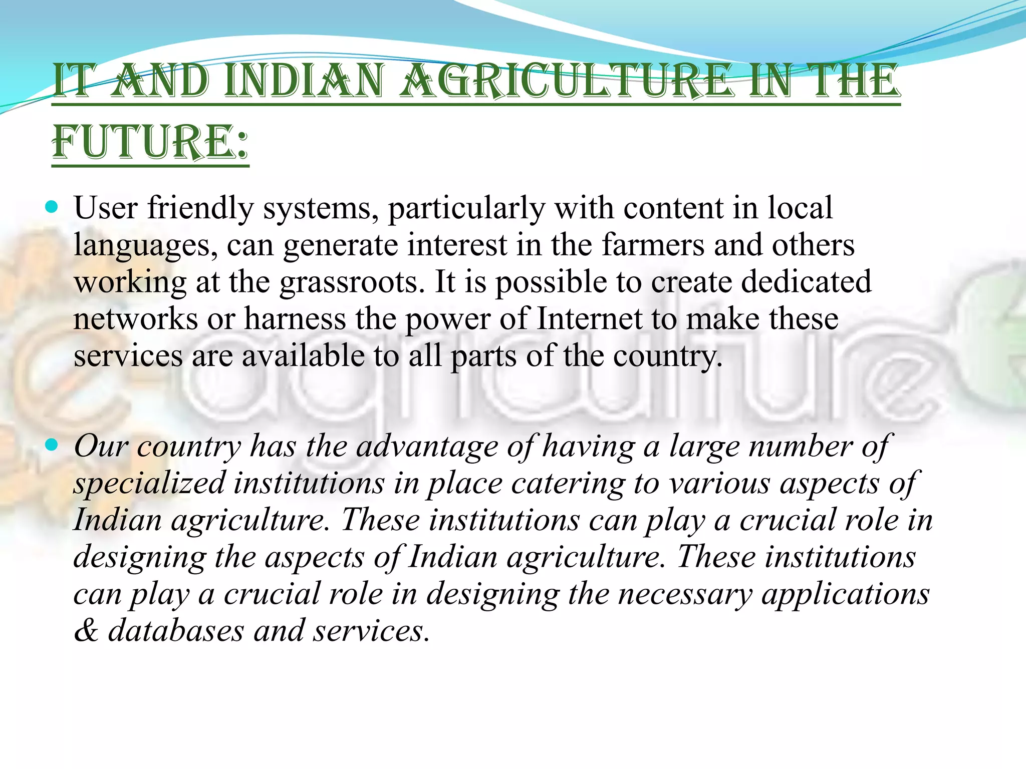 Further, power and electricity also remains a major problem for Indian farmers and alternative means of power like solar energy panels, regulated and optimised by ICT, can be a blessing for them.