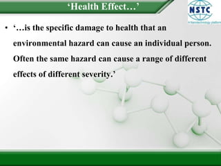 ‘Health Effect…’‘…is the specific damage to health that an environmental hazard can cause an individual person. Often the same hazard can cause a range of different effects of different severity.’