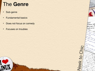 The  Genre Sub-genre Fundamental basics Does not focus on comedy Focuses on troubles 