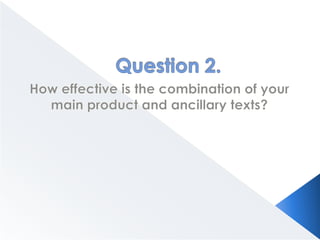 Question 2. How effective is the combination of your main product and ancillary texts? 
