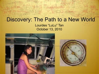 Discovery: The Path to a New World Lourdes “LuLu” Tan October 13, 2010 