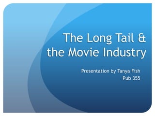 The Long Tail & the Movie Industry Presentation by Tanya Fish Pub 355 