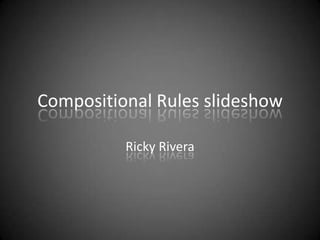 Compositional Rules slideshow  Ricky Rivera 