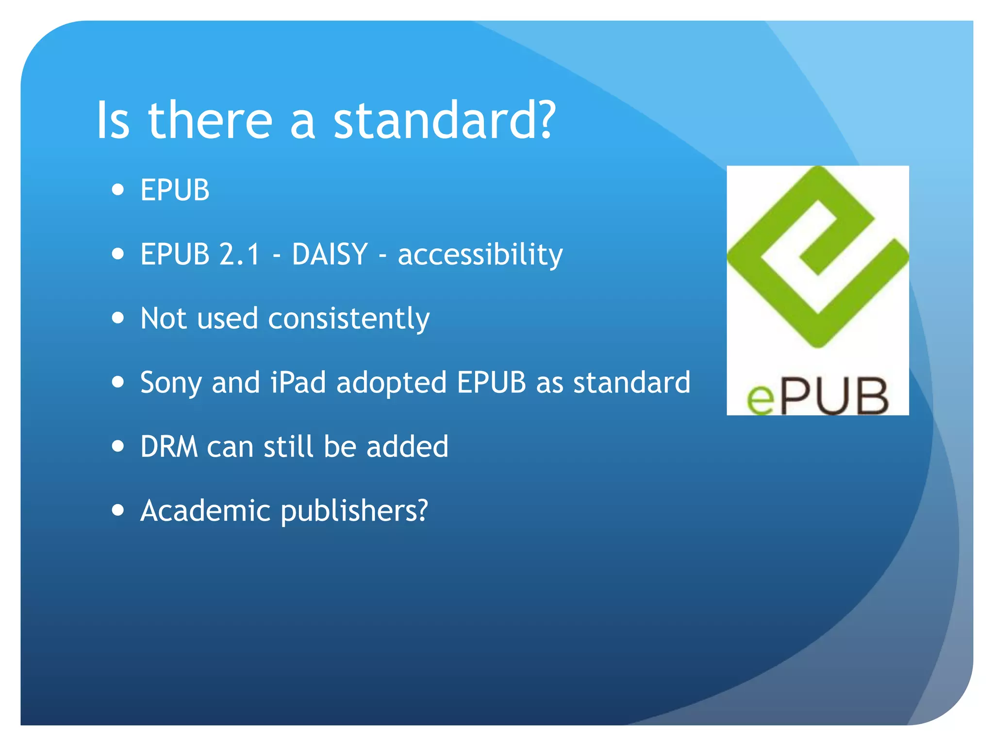 EPUBEPUB 2.1 - DAISY - accessibilityNot used consistentlySony and iPad adopted EPUB as standardDRM can still be addedAcademic publishers?Is there a standard?