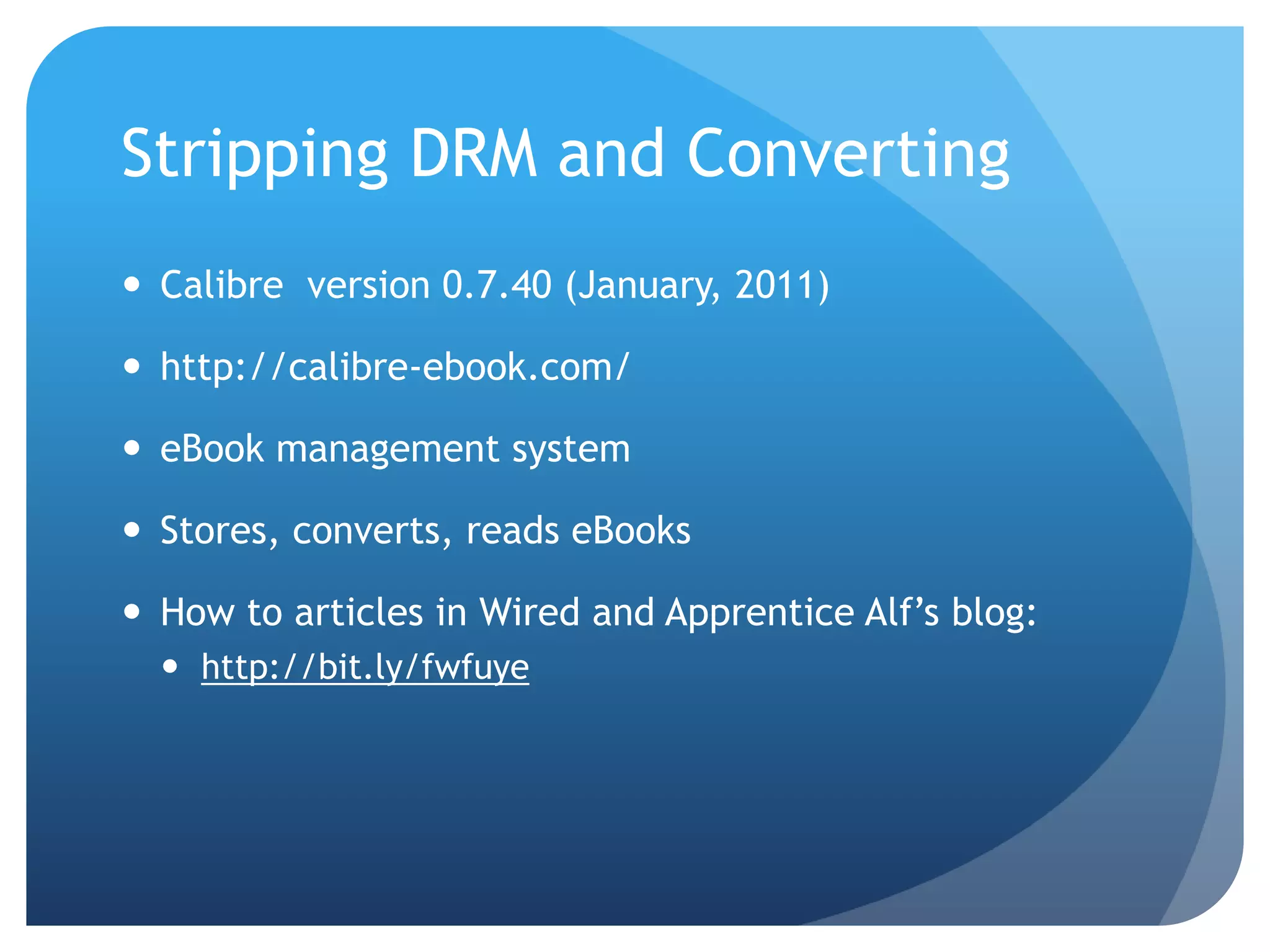 Stripping DRM and ConvertingCalibre  version 0.7.40 (January, 2011) http://calibre-ebook.com/eBook management systemStores, converts, reads eBooksHow to articles in Wired and Apprentice Alf’s blog:http://bit.ly/fwfuye