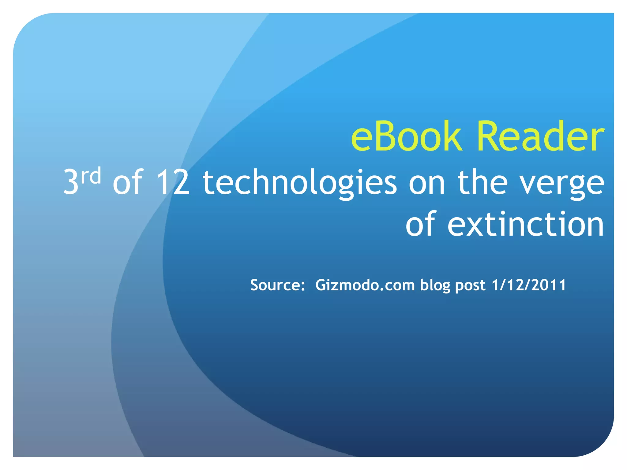 eBook Reader3rd of 12 technologies on the verge of extinction Source:  Gizmodo.com blog post 1/12/2011