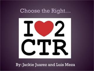Choose the Right… By: Jackie Juarez and Luis Meza 