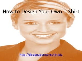 How to Design Your Own T-Shirt http://designyourowntshirt.biz 