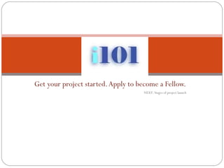 Get your project started. Apply to become a Fellow. NEXT: Stages of project launch 