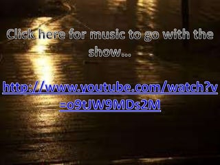Click here for music to go with the show… http://www.youtube.com/watch?v=o9tJW9MDs2M 
