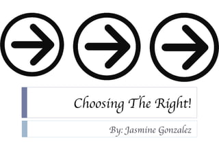 Choosing The Right! By: Jasmine Gonzalez 