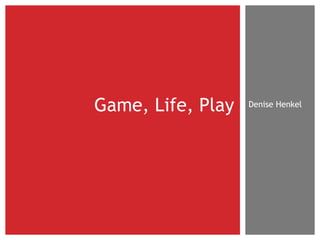 Denise Henkel Game, Life, Play 