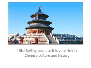 I like Beijing because it is very rich in Chinese culture and history 
