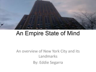 An Empire State of Mind An overview of New York City and its Landmarks By: Eddie Segarra 