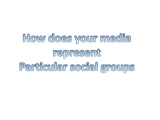 How does your media  represent  Particular social groups 