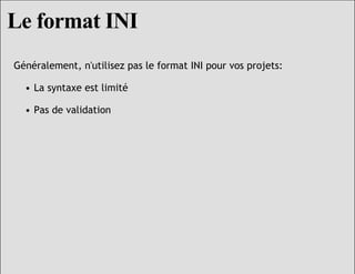 Le format INI
Généralement, n'utilisez pas le format INI pour vos projets:

  • La syntaxe est limité

  • Pas de validati...