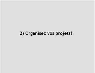 2) Organisez vos projets!
 