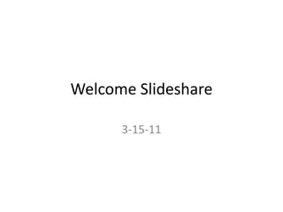 Welcome Slideshare 3-15-11 