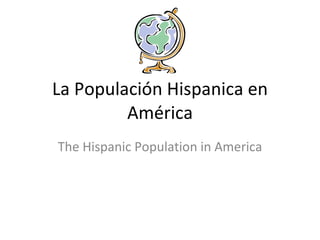 La Populación Hispanica en América The Hispanic Population in America 