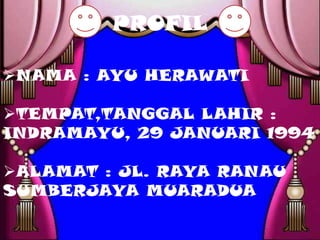 PROFIL

NAMA : AYU HERAWATI

TEMPAT,TANGGAL LAHIR :
INDRAMAYU, 29 JANUARI 1994

ALAMAT : JL. RAYA RANAU
SUMBERJAYA MUARADUA
 