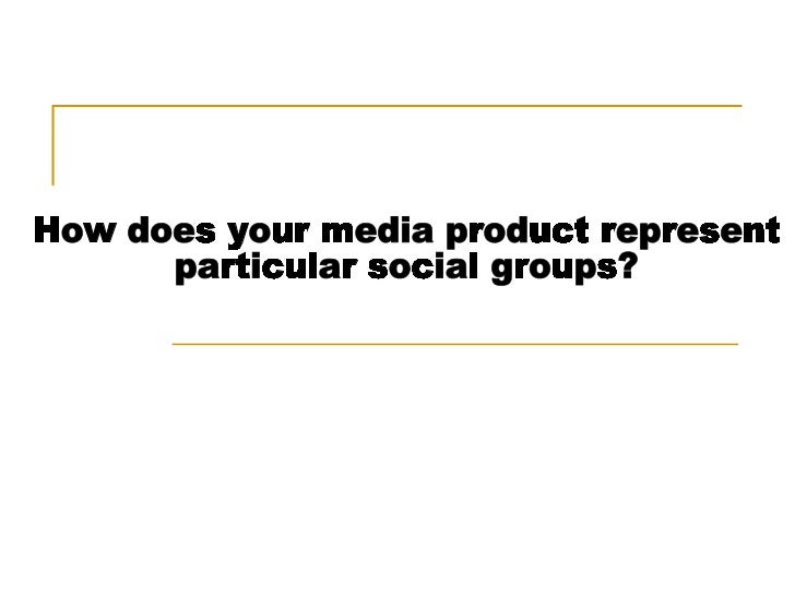 How does your media product represent particular social groups?