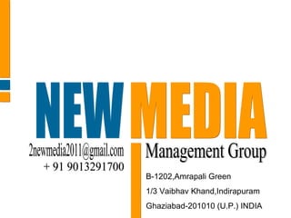 NEW MEDIA Management Group B-1202,Amrapali Green 1/3 Vaibhav Khand,Indirapuram Ghaziabad-201010 (U.P.) INDIA [email_address] + 91 9013291700 
