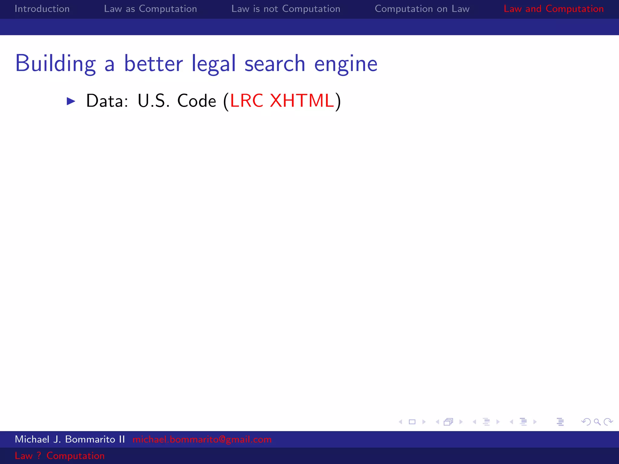 Introduction     Law as Computation       Law is not Computation   Computation on Law   Law and Computation




Building a better legal search engine
               Data: U.S. Code (LRC XHTML)




Michael J. Bommarito II michael.bommarito@gmail.com
Law ? Computation
 