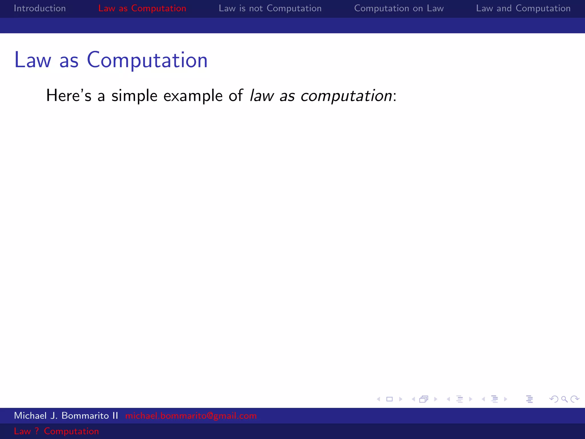 Introduction     Law as Computation       Law is not Computation   Computation on Law   Law and Computation




Law as Computation
       Here’s a simple example of law as computation:




Michael J. Bommarito II michael.bommarito@gmail.com
Law ? Computation
 