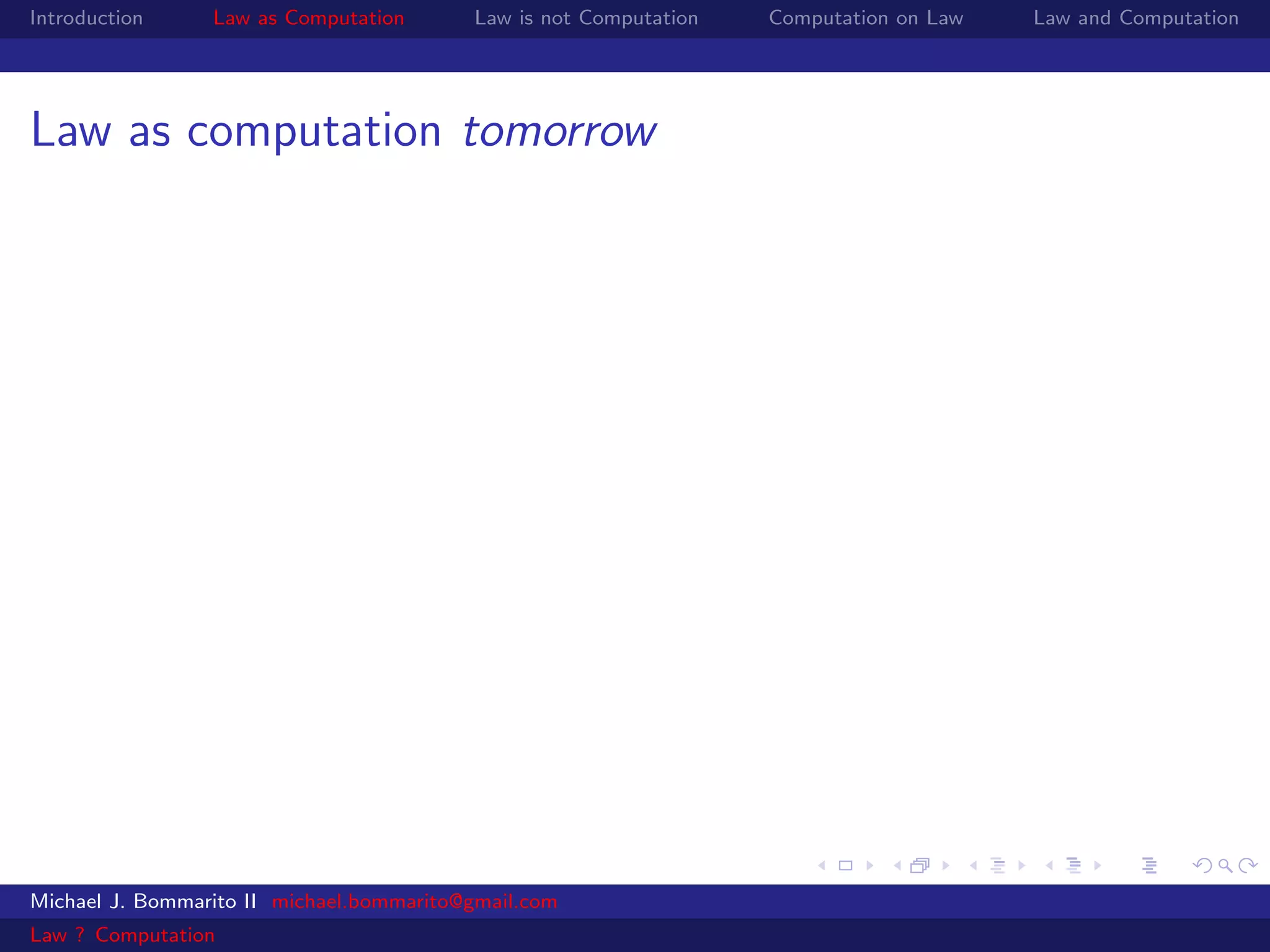 Introduction     Law as Computation       Law is not Computation   Computation on Law   Law and Computation




Law as computation tomorrow




Michael J. Bommarito II michael.bommarito@gmail.com
Law ? Computation
 