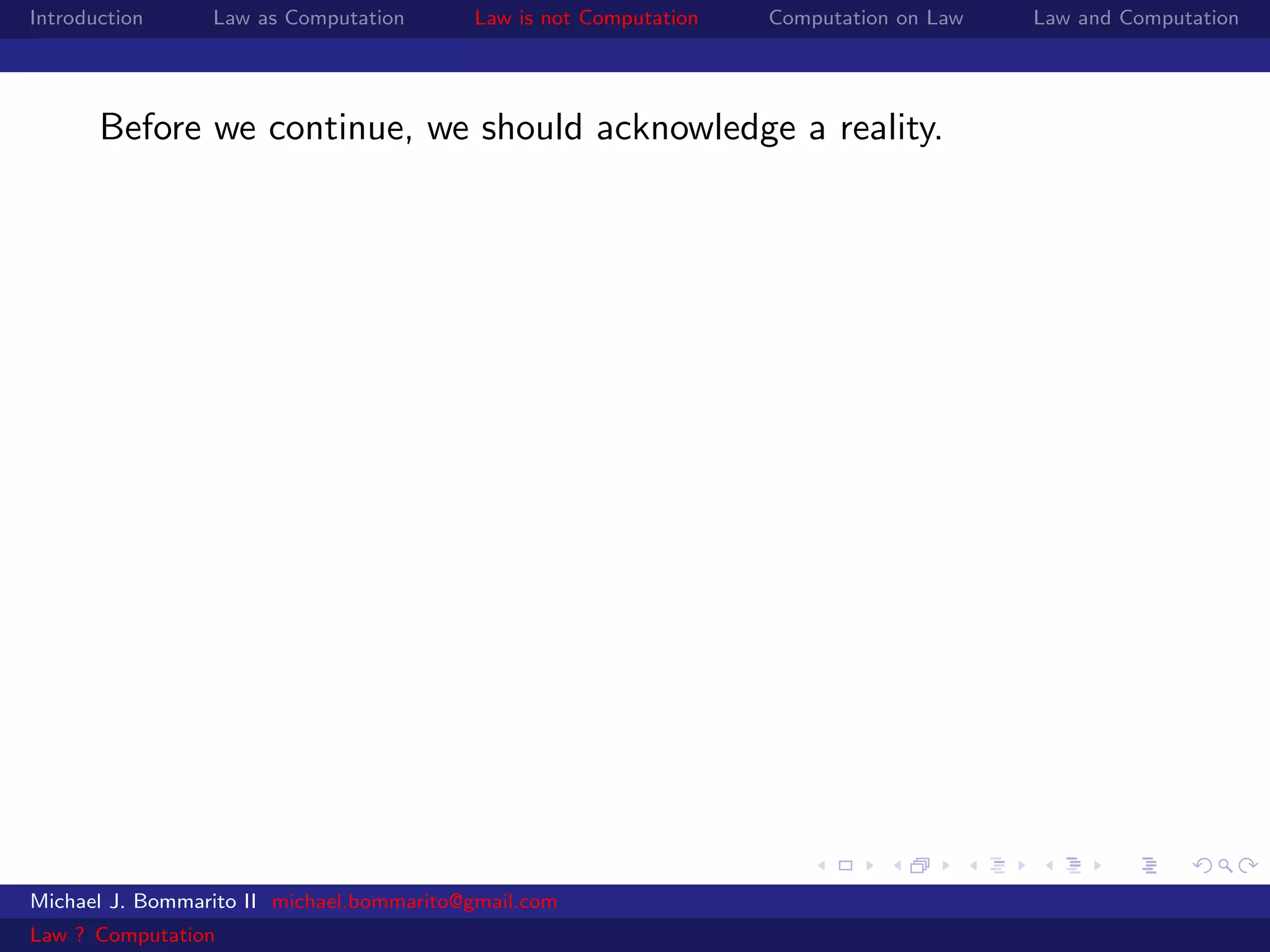 Introduction     Law as Computation       Law is not Computation   Computation on Law   Law and Computation




       Before we continue, we should acknowledge a reality.




Michael J. Bommarito II michael.bommarito@gmail.com
Law ? Computation
 