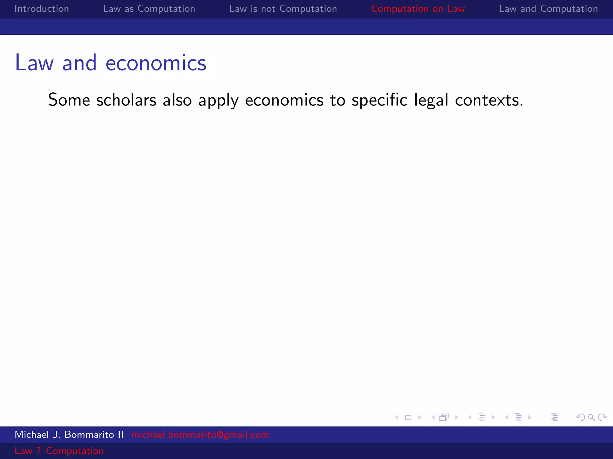 Introduction     Law as Computation       Law is not Computation   Computation on Law   Law and Computation




Law and economics
       Some scholars also apply economics to speciﬁc legal contexts.




Michael J. Bommarito II michael.bommarito@gmail.com
Law ? Computation
 