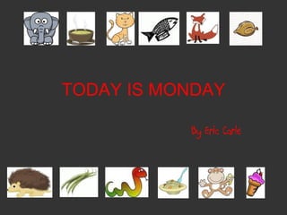 TODAY IS MONDAY By Eric Carle 