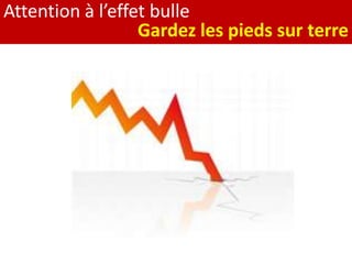 Attention à l’effet bulle
Gardez les pieds sur terre
 