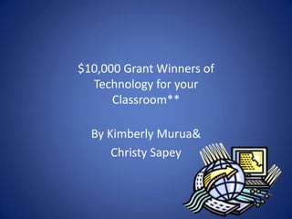 $10,000 Grant Winners of Technology for your Classroom** By Kimberly Murua & Christy Sapey 