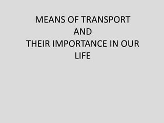 MEANS OF TRANSPORTANDTHEIR IMPORTANCE IN OUR LIFE 