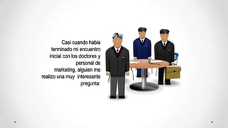 Casicuandohabiaterminado mi encuentroinicial con los doctores y personal de marketing, alguien me realizounamuyinteresantepregunta: 