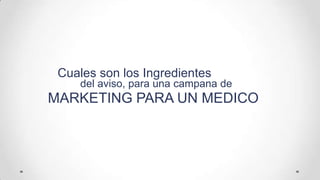 Cuales son los Ingredientesdel aviso, paraunacampana de MARKETING PARA UN MEDICO