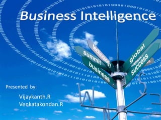 Business Intelligence Presented  by: Vijaykanth.R Venkatakondan.R 