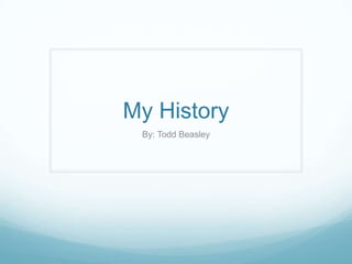 My History By: Todd Beasley 