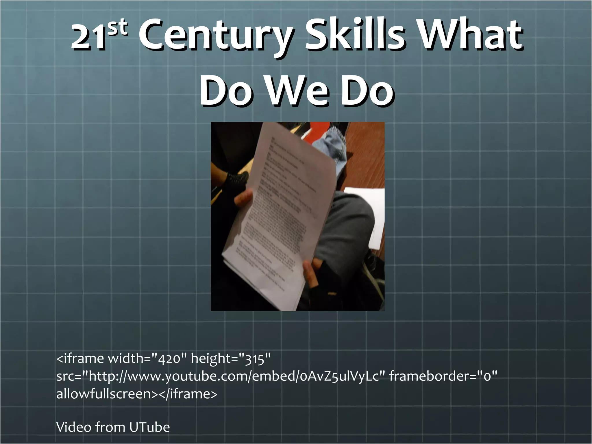 21 st  Century Skills What Do We Do <iframe width="420" height="315" src="http://www.youtube.com/embed/0AvZ5ulVyLc" frameborder="0" allowfullscreen></iframe> Video from UTube 
