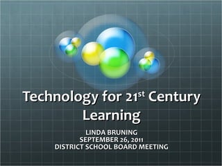Technology for 21 st  Century Learning LINDA BRUNING SEPTEMBER 26, 2011 DISTRICT SCHOOL BOARD MEETING 