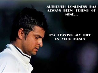 ALTHOUGH   LONLINESS   HAS ALWAYS   BEEN    FRIEND   OF MINE… SURESHRAINA... I’M   LEAVING   MY   LIFE IN   YOUR   HANDS “AS  LONG  AS  YOU  LOVE  ME…” With love…. 