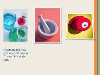 Picture Quick Styles  give you great looking “frames” in a single click.